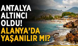 Antalya altıncı oldu! Alanya’da yaşanılır mı?
