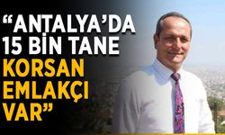 “Antalya’da 15 bin tane korsan emlakçı var”