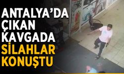 Antalya’da çıkan kavgada silahlar konuştu