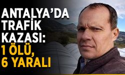 Antalya’da trafik kazası: 1 ölü, 6 yaralı