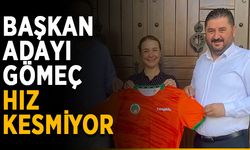 Başkan adayı Gömeç hız kesmiyor