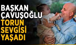 Başkan Çavuşoğlu torun sevgisi yaşadı
