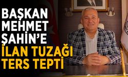 Başkan Mehmet Şahin’e ilan tuzağı ters tepti