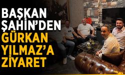 Başkan Şahin’den Gürkan Yılmaz’a ziyaret