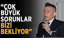 “Çok büyük sorunlar bizi bekliyor”