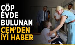 Çöp evde bulunan Cem’den iyi haber