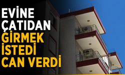 Evine çatıdan girmek istedi, can verdi