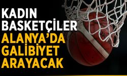 Kadın basketçiler Alanya’da galibiyet arayacak