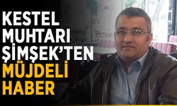 Kestel muhtarı Şimşek’ten müjdeli haber