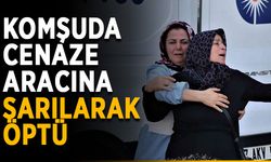 Komşuda cenaze aracına sarılarak öptü