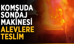 Komşuda sondaj makinesi alevlere teslim