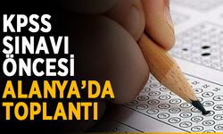 KPSS sınavı öncesi Alanya’da toplantı