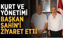 Kurt ve yönetimi Başkan Şahin’i ziyaret etti