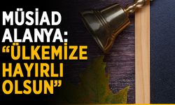 MÜSİAD Alanya: “Ülkemize hayırlı olsun”