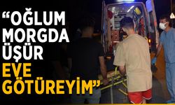 “Oğlum morgda üşür, eve götüreyim”