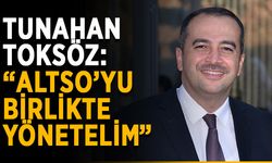 Tunahan Toksöz: “ALTSO’yu birlikte yönetelim”
