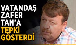 Vatandaşlar Zafer Tan'a tepki gösterdi