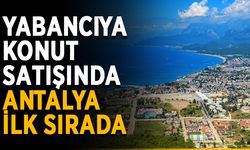 Yabancıya konut satışında Antalya ilk sırada