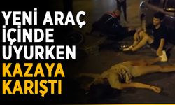 Yeni araç içinde uyurken kazaya karıştı
