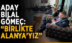 Aday Bilal Gömeç: “Birlikte Alanya’yız”