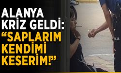 Alanya kriz geldi: “Bıçağı saplarım, kendimi keserim!”