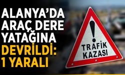 Alanya’da araç dere yatağına devrildi: 1 yaralı