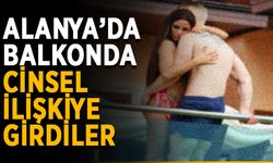 Alanya’da balkonda cinsel ilişkiye girdiler