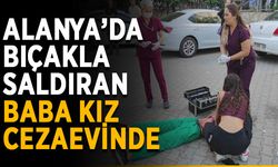 Alanya’da bıçakla saldıran baba kız cezaevinde