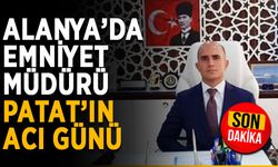 Alanya’da emniyet müdürü Patat’ın acı günü