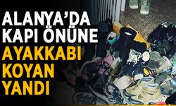 Alanya’da kapı önüne ayakkabı koyan yandı