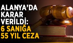 Alanya’da karar verildi: 6 sanığa 55 yıl ceza