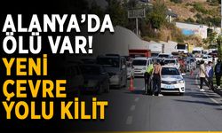 Alanya’da ölü var! Yeni çevre yolu kilit
