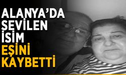 Alanya’da sevilen isim eşini kaybetti