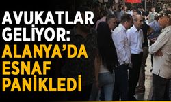 Avukatlar geliyor: Alanya’da esnaf panikledi