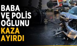 Baba ve polis oğlunu kaza ayırdı