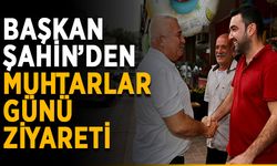 Başkan Şahin’den Muhtarlar Günü ziyareti