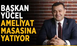 Başkan Yücel ameliyat masasına yatıyor