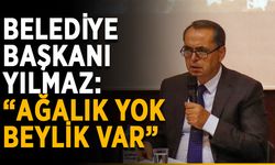 Belediye Başkanı Yılmaz: “Ağalık yok, beylik var”