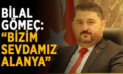 Bilal Gömeç: “Bizim sevdamız Alanya”