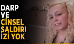Darp ve cinsel saldırı izine rastlanmadı