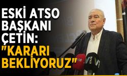 Eski ATSO Başkanı Çetin: "Kararı bekliyoruz"