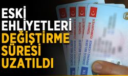 Eski ehliyetleri değiştirme süresi uzatıldı