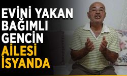 Evini yakan bağımlı gencin ailesi isyanda