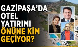 Gazipaşa’da otel yatırımı önüne kim geçiyor?