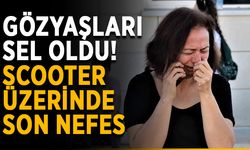Gözyaşları sel oldu! Scooter üzerinde son nefes