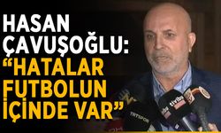 Hasan Çavuşoğlu: “Hatalar futbolun içinde var”