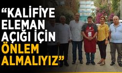 “Kalifiye eleman açığı için önlem almalıyız”