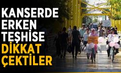 Kanserde erken teşhise dikkat çektiler