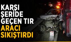 Karşı şeride geçen tır aracı sıkıştırdı