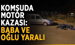 Komşuda motor kazası: Baba ve oğlu yaralı
